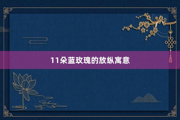 11朵蓝玫瑰的放纵寓意